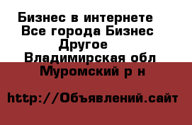 Бизнес в интернете! - Все города Бизнес » Другое   . Владимирская обл.,Муромский р-н